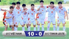 Kết quả U17 Timor Leste 0-10 U17 Việt Nam: U17 Việt Nam thắng ‘hủy diệt’ 